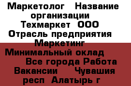 Маркетолог › Название организации ­ Техмаркет, ООО › Отрасль предприятия ­ Маркетинг › Минимальный оклад ­ 20 000 - Все города Работа » Вакансии   . Чувашия респ.,Алатырь г.